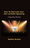 How To Overcome Your Fear of Public Speaking