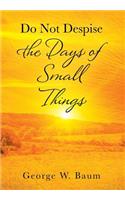 Do Not Despise the Days of Small Things