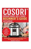 Cosori? Pressure Cooker Multi-Cooker Beginner?s Guide and Cookbook: Mastering the Cosori Pressure Cooker Multi-Cooker, That Will Change the Way You Cook