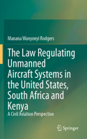 The Law Regulating Unmanned Aircraft Systems in the United States, South Africa and Kenya