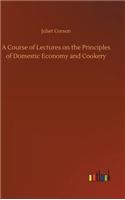 A Course of Lectures on the Principles of Domestic Economy and Cookery