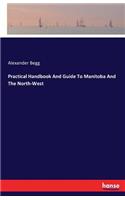 Practical Handbook And Guide To Manitoba And The North-West