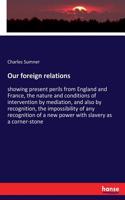 Our foreign relations: showing present perils from England and France, the nature and conditions of intervention by mediation, and also by recognition, the impossibility o