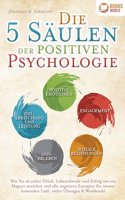 Die 5 Saulen der positiven Psychologie: Wie Sie ab sofort Gluck, Lebensfreude und Erfolg wie ein Magnet anziehen und alle negativen Energien fur immer loswerden (inkl. vieler Ubungen & Workbook)