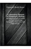 A Laboratory Manual in Elementary Biology an Inductive Study in Animal and Plant Morphology Designed for Preparatory and High Schools