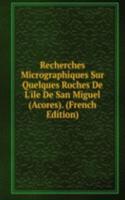 Recherches Micrographiques Sur Quelques Roches De L'ile De San Miguel (Acores). (French Edition)