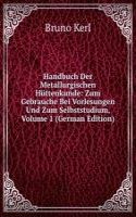 Handbuch Der Metallurgischen Huttenkunde: Zum Gebrauche Bei Vorlesungen Und Zum Selbststudium, Volume 1 (German Edition)