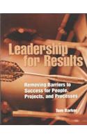 Leadership For Results : Removing Barriers to Success for People, Projects, and Processes