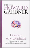 La mente no escolarizada: Como piensan los ninos y como deberian ensenar las escuelas