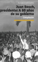 Juan Bosch, presidente: A 60 años de su gobierno