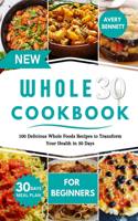 New Whole30 Cookbook for Beginners: 100 Delicious Whole Foods Recipes to Transform Your Health in 30 Days