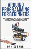 Arduino Programming for Beginners: A Complete Guide to Learning Hardware and Software