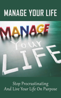 Manage Your Life: Stop Procrastinating And Live Your Life On Purpose: Principles That Will Help You Take Control Of Your Life