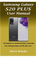 Samsung Galaxy S20 Plus User Manual: The Beginners to Advanced Guide to Mastering Your Samsung Galaxy S20 Plus like a Pro