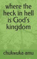 where the heck in hell is God's kingdom