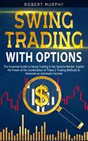 Swing Trading with Options: The Essential Guide to Swing Trading in the Options Market. Exploit the Power of the Combination of These 2 Trading Methods to Generate an Automatic