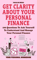 Get Clarity About Your Personal Finance: 100 Questions To Ask Yourself To Understand And Manage Your Personal Finance(The Talk You Need Today)
