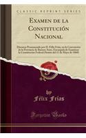 Examen de la Constituciï¿½n Nacional: Discurso Pronunciado Por D. Fï¿½lix Frï¿½as, En La Convenciï¿½n de la Provincia de Buenos Aires, Encargada de Examinar La Constituciï¿½n Federal (Sesiï¿½n del 11 de Mayo de 1860) (Classic Reprint)
