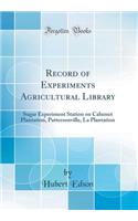 Record of Experiments Agricultural Library: Sugar Experiment Station on Calumet Plantation, Pattersonville, La Plantation (Classic Reprint)