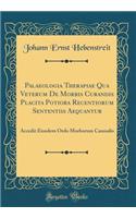 Palaeologia Therapiae Qua Veterum de Morbis Curandis Placita Potiora Recentiorum Sententiis Aequantur: Accedit Eiusdem Ordo Morborum Caussalis (Classic Reprint): Accedit Eiusdem Ordo Morborum Caussalis (Classic Reprint)