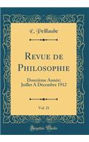 Revue de Philosophie, Vol. 21: DouziÃ¨me AnnÃ©e; Juillet a DÃ©cembre 1912 (Classic Reprint)
