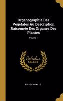 Organographie Des Végétales Au Description Raisonnée Des Organes Des Plantes; Volume 1