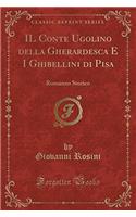 Il Conte Ugolino Della Gherardesca E I Ghibellini Di Pisa: Romanzo Storico (Classic Reprint)