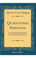 Quaestiones Servianae: Dissertatio Inauguralis Philologica Quam Consensu Et Auctoritate Amplissimi Philosophorum Ordinis in Alma Litterarum Universitate Gryphiswaldensi Ad Summos in Philosophia Honores Rite Capessendos (Classic Reprint)