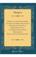 Sammlung Aller vom Jahre 1795 bis zum Jahre 1805 für die Sächsische Nation in Siebenbürgen von Allerhöchsten Orten Erlassener Regulations-Vorschriften (Classic Reprint)