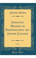 Johannes Brahms Im Briefwechsel Mit Joseph Joachim, Vol. 2 (Classic Reprint)