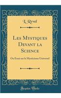 Les Mystiques Devant la Science: Ou Essai sur le Mysticisme Universel (Classic Reprint)