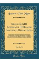 SÃ¦culum XIII Innocentii III Romani Pontificis Opera Omnia, Vol. 1 of 4: Quorum Priores Regestorum Baluzianam Recensionem Complectuntur, Accedentibus Anecdotarum Epistolarum Libris, Quos Frustra Olim a Baluzio Expetitos Ex Bibliotheca Vaticana in L: Quorum Priores Regestorum Baluzianam Recensionem Complectuntur, Accedentibus Anecdotarum Epistolarum Libris, Quos Frustra Olim a Baluzio Expetitos E