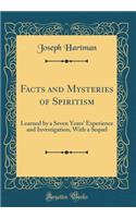 Facts and Mysteries of Spiritism: Learned by a Seven Years' Experience and Investigation, with a Sequel (Classic Reprint)