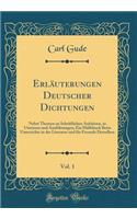 Erläuterungen Deutscher Dichtungen, Vol. 1: Nebst Themen zu Schriftlichen Aufsätzen, in Umrissen und Ausführungen; Ein Hülfsbuch Beim Unterrichte in der Literatur und für Freunde Derselben (Classic Reprint)