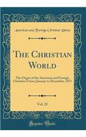 The Christian World, Vol. 22: The Organ of the American and Foreign Christian Union; January to December, 1871 (Classic Reprint)