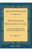 The Christian Philosophy of Life: Sermons Preached in the Dartmouth College Church (Classic Reprint)