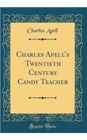 Charles Apell's Twentieth Century Candy Teacher (Classic Reprint)