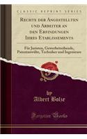 Rechte Der Angestellten Und Arbeiter an Den Erfindungen Ihres Etablissements: Für Juristen, Gewerbetreibende, Patentanwälte, Techniker Und Ingenieure (Classic Reprint)
