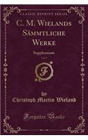 C. M. Wielands SÃ¤mmtliche Werke, Vol. 5: Supplemente (Classic Reprint): Supplemente (Classic Reprint)