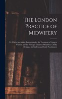 The London Practice of Midwifery; to Which Are Added, Instructions for the Treatment of Lying-in Women, and the Principal Diseases of Children, Chiefly Designed for Students and Early Practitioners