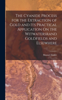 Cyanide Process for the Extraction of Gold and Its Practical Application On the Witwatersrand Goldfields and Elsewhere