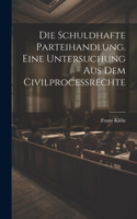 schuldhafte Parteihandlung. Eine Untersuchung aus dem Civilprocessrechte