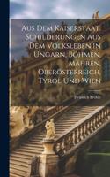 Aus dem Kaiserstaat. Schilderungen aus dem Volksleben in Ungarn, Böhmen, Mähren, Oberösterreich, Tyrol und Wien