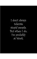 I don't always tolerate stupid people. But when I do, I'm probably at Work: Line Notebook Handwriting Practice Paper Workbook
