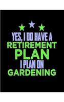 Yes I Have a Retirement Plan I Plan on Gardening: Gardening journal notebook and planner. Perfect for recording and logging your garden. Features 8.5 X 11 sheets with dot grid and record keeper.