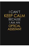 I Can't Keep Calm Because I Am An Optical Assistant