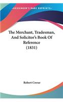 The Merchant, Tradesman, And Solicitor's Book Of Reference (1831)