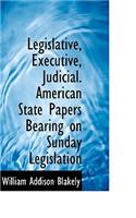 Legislative, Executive, Judicial. American State Papers Bearing on Sunday Legislation