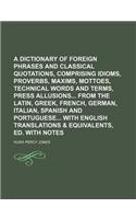 A Dictionary of Foreign Phrases and Classical Quotations, Comprising Idioms, Proverbs, Maxims, Mottoes, Technical Words and Terms, Press Allusions F