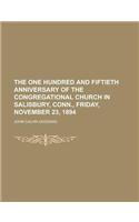 The One Hundred and Fiftieth Anniversary of the Congregational Church in Salisbury, Conn., Friday, November 23, 1894